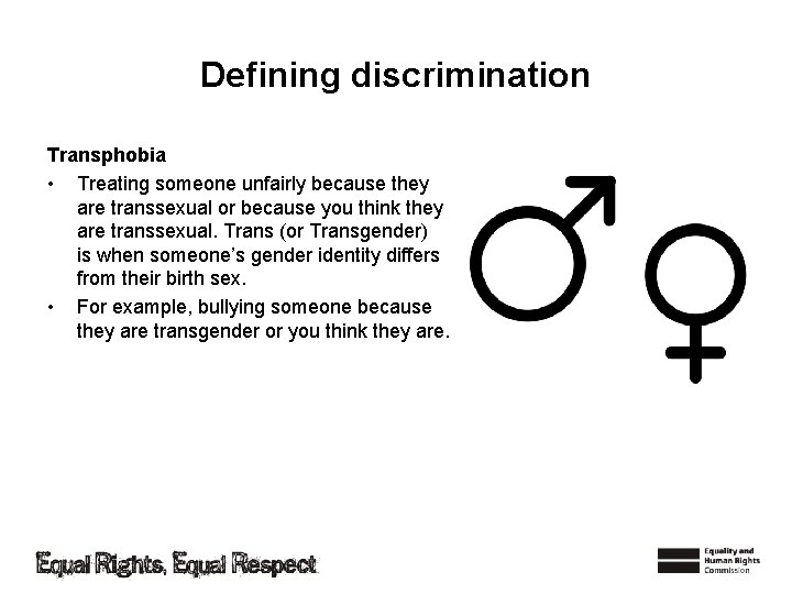 Defining discrimination Transphobia • Treating someone unfairly because they are transsexual or because you