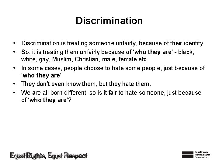 Discrimination • Discrimination is treating someone unfairly, because of their identity. • So, it