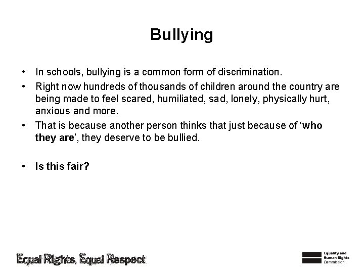 Bullying • In schools, bullying is a common form of discrimination. • Right now