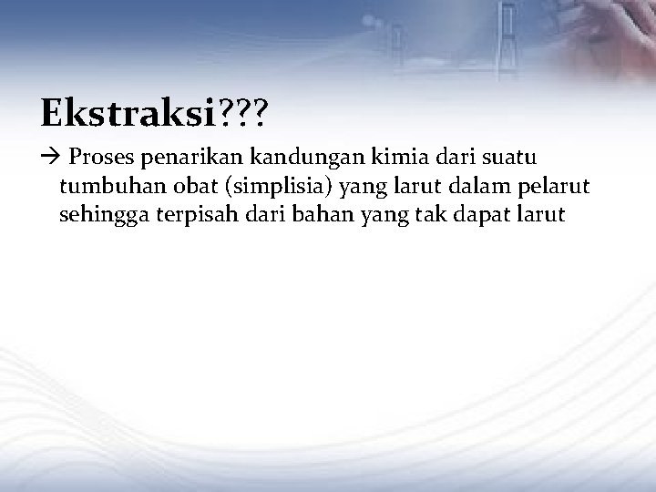 Ekstraksi? ? ? Proses penarikan kandungan kimia dari suatu tumbuhan obat (simplisia) yang larut