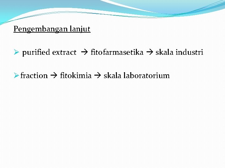 Pengembangan lanjut Ø purified extract fitofarmasetika skala industri Ø fraction fitokimia skala laboratorium 