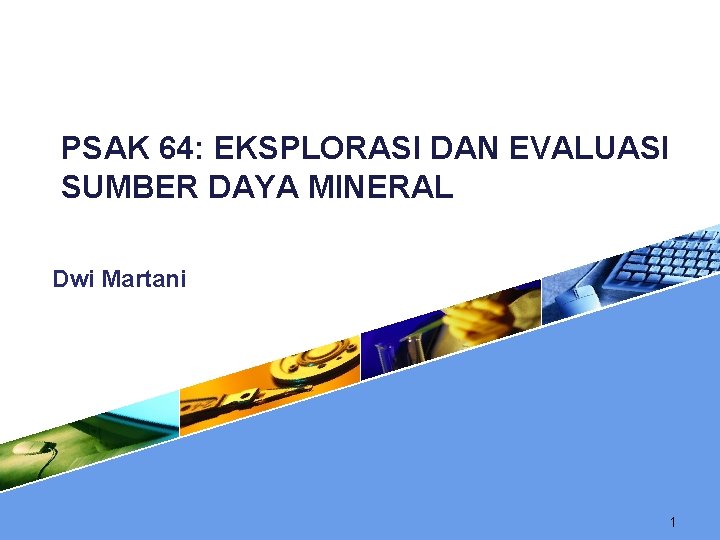 PSAK 64: EKSPLORASI DAN EVALUASI SUMBER DAYA MINERAL Dwi Martani 1 