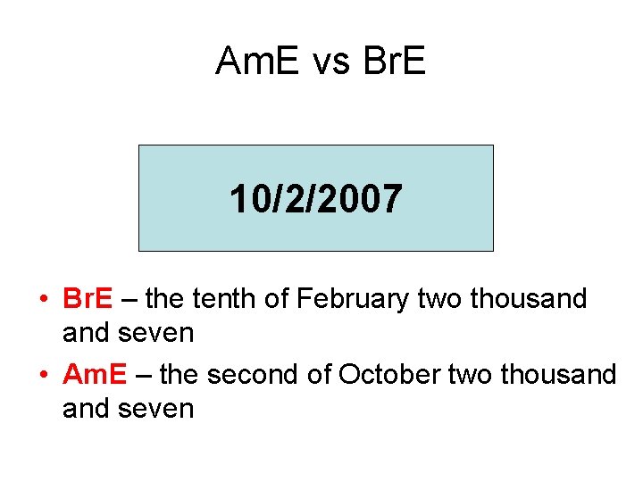 Am. E vs Br. E 10/2/2007 • Br. E – the tenth of February Am. E vs Br. E 10/2/2007 • Br. E – the tenth of February