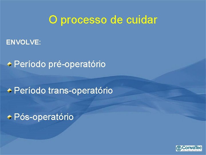 O processo de cuidar ENVOLVE: Período pré-operatório Período trans-operatório Pós-operatório 