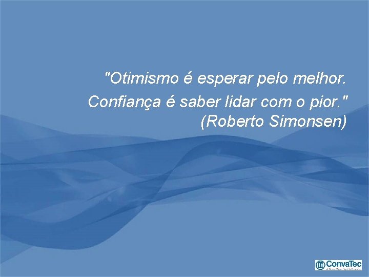 "Otimismo é esperar pelo melhor. Confiança é saber lidar com o pior. " (Roberto