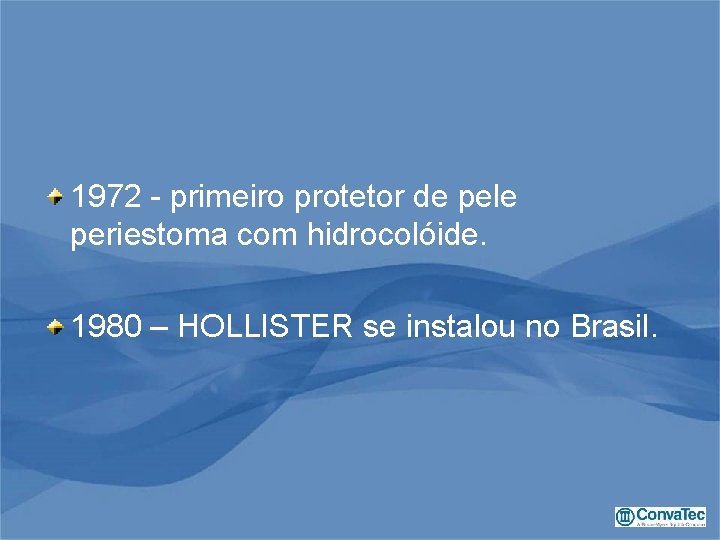 1972 - primeiro protetor de pele periestoma com hidrocolóide. 1980 – HOLLISTER se instalou