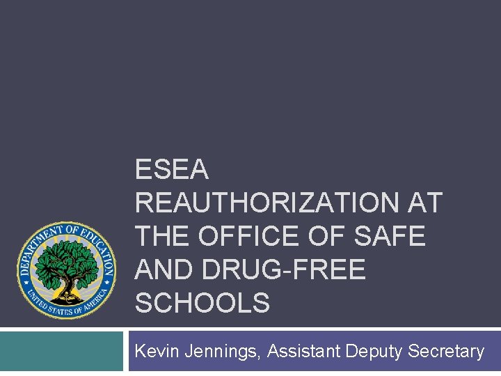 ESEA REAUTHORIZATION AT THE OFFICE OF SAFE AND DRUG-FREE SCHOOLS Kevin Jennings, Assistant Deputy