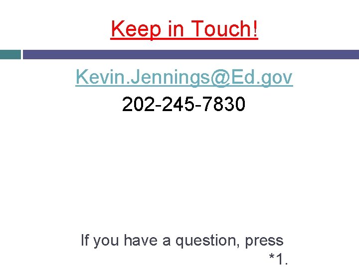 Keep in Touch! Kevin. Jennings@Ed. gov 202 -245 -7830 If you have a question,