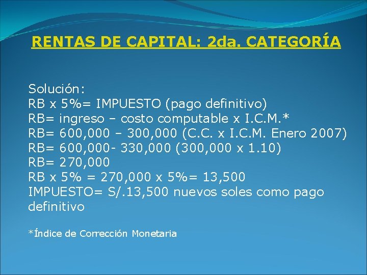 RENTAS DE CAPITAL: 2 da. CATEGORÍA Solución: RB x 5%= IMPUESTO (pago definitivo) RB=