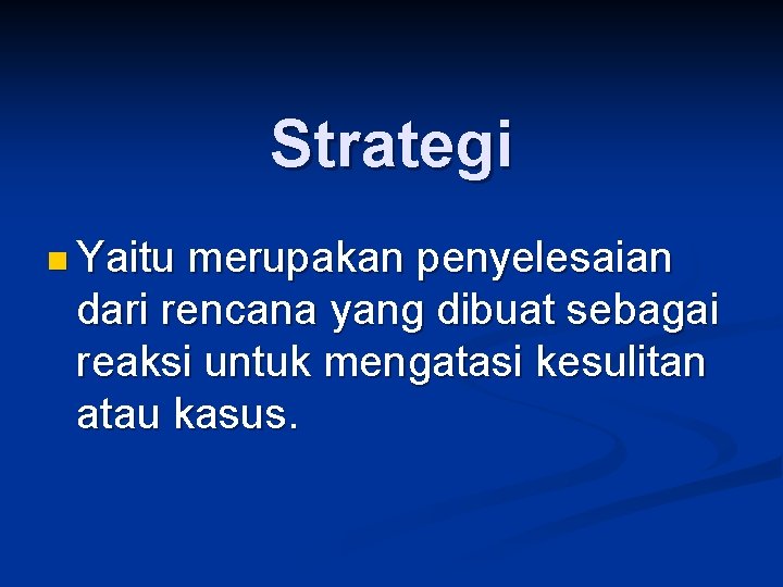 Strategi n Yaitu merupakan penyelesaian dari rencana yang dibuat sebagai reaksi untuk mengatasi kesulitan