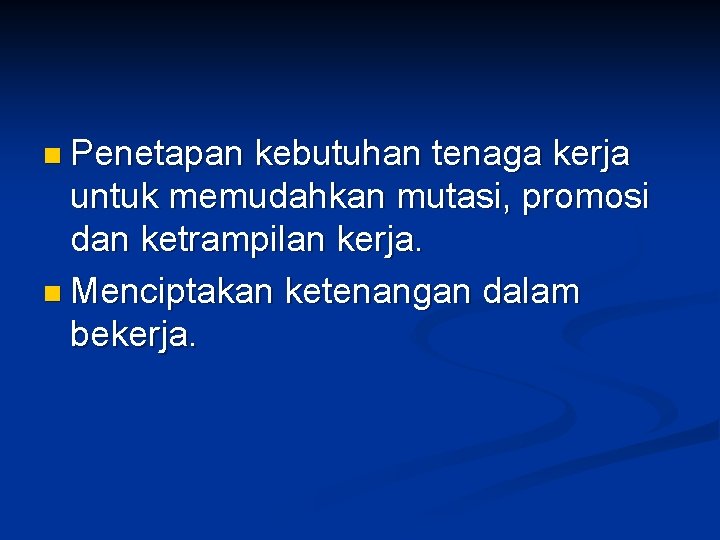 n Penetapan kebutuhan tenaga kerja untuk memudahkan mutasi, promosi dan ketrampilan kerja. n Menciptakan