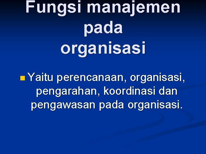Fungsi manajemen pada organisasi n Yaitu perencanaan, organisasi, pengarahan, koordinasi dan pengawasan pada organisasi.