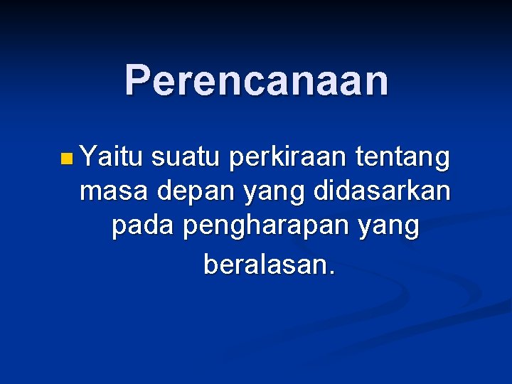 Perencanaan n Yaitu suatu perkiraan tentang masa depan yang didasarkan pada pengharapan yang beralasan.