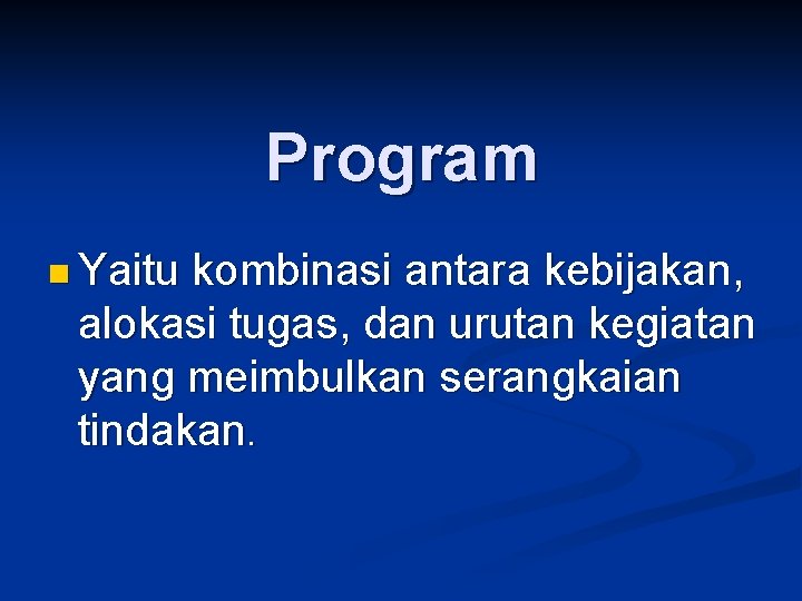 Program n Yaitu kombinasi antara kebijakan, alokasi tugas, dan urutan kegiatan yang meimbulkan serangkaian