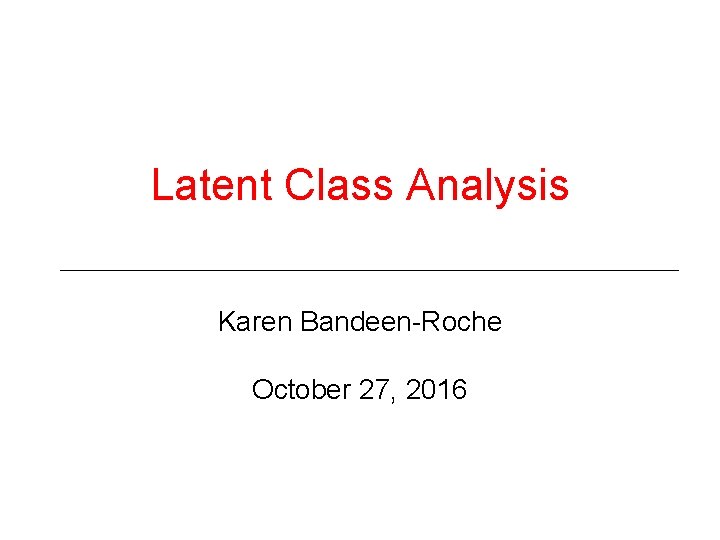 Latent Class Analysis Karen Bandeen-Roche October 27, 2016 