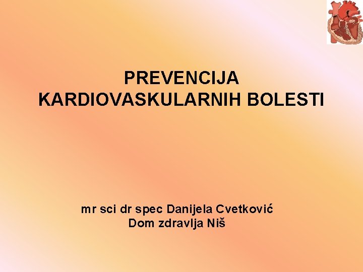 PREVENCIJA KARDIOVASKULARNIH BOLESTI mr sci dr spec Danijela Cvetković Dom zdravlja Niš 