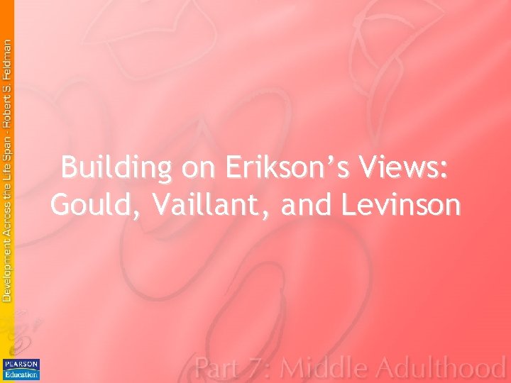 Building on Erikson’s Views: Gould, Vaillant, and Levinson Building on Erikson’s Views: Gould, Vaillant, and Levinson