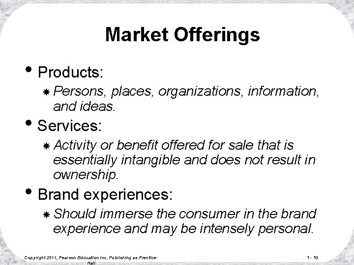 Market Offerings • Products: Persons, places, organizations, information, and ideas. • Services: Activity or