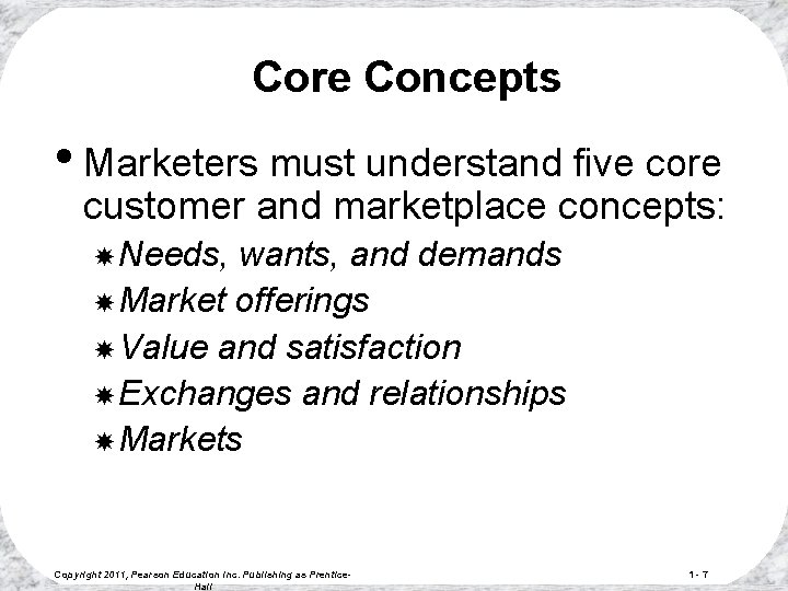 Core Concepts • Marketers must understand five core customer and marketplace concepts: Needs, wants,