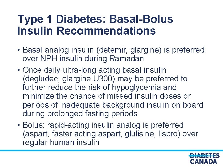 Type 1 Diabetes: Basal-Bolus Insulin Recommendations • Basal analog insulin (detemir, glargine) is preferred