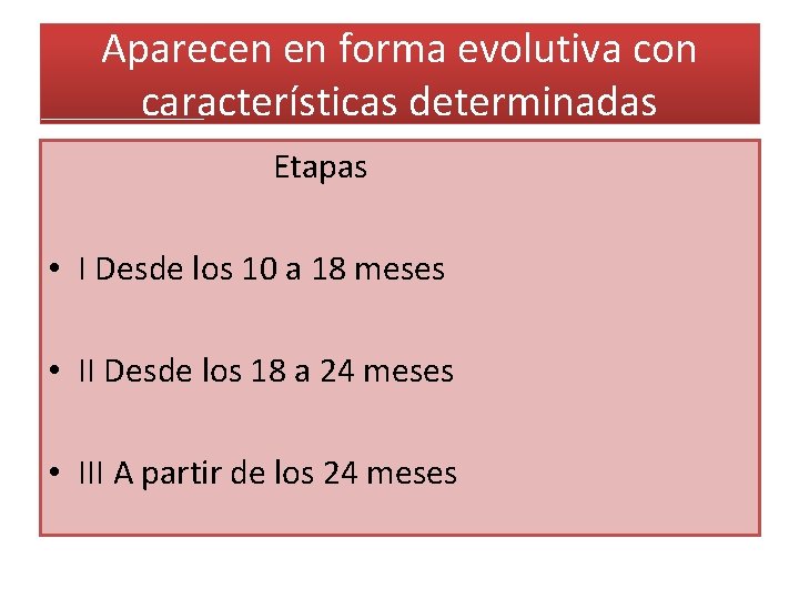 Aparecen en forma evolutiva con características determinadas Etapas • I Desde los 10 a