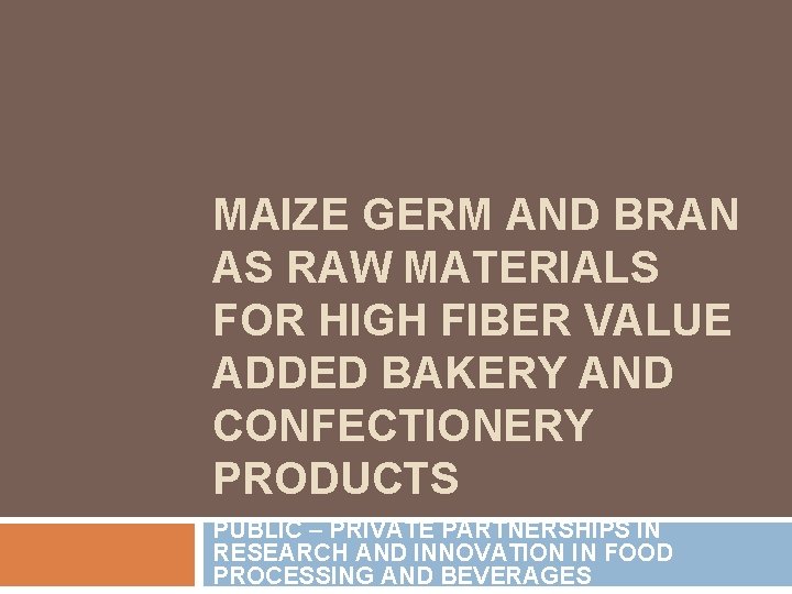 MAIZE GERM AND BRAN AS RAW MATERIALS FOR HIGH FIBER VALUE ADDED BAKERY AND