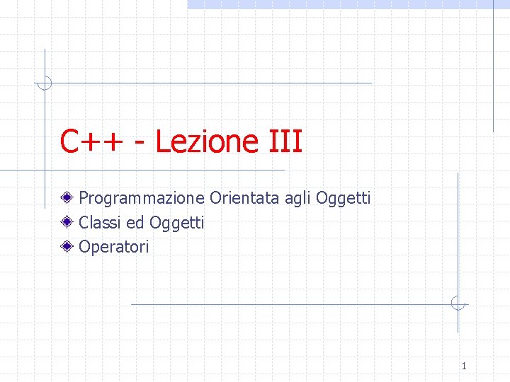 C++ - Lezione III Programmazione Orientata agli Oggetti Classi ed Oggetti Operatori 1 