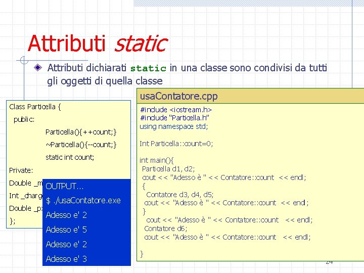 Attributi static Attributi dichiarati static in una classe sono condivisi da tutti gli oggetti