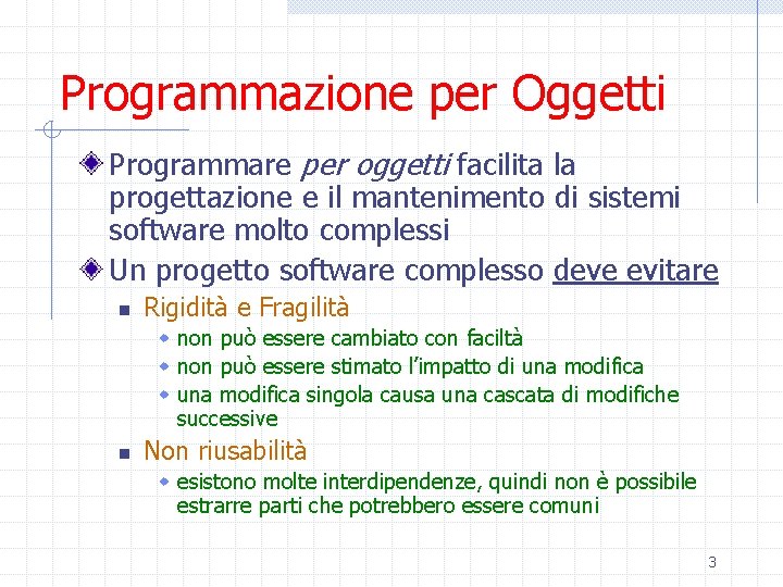 Programmazione per Oggetti Programmare per oggetti facilita la progettazione e il mantenimento di sistemi