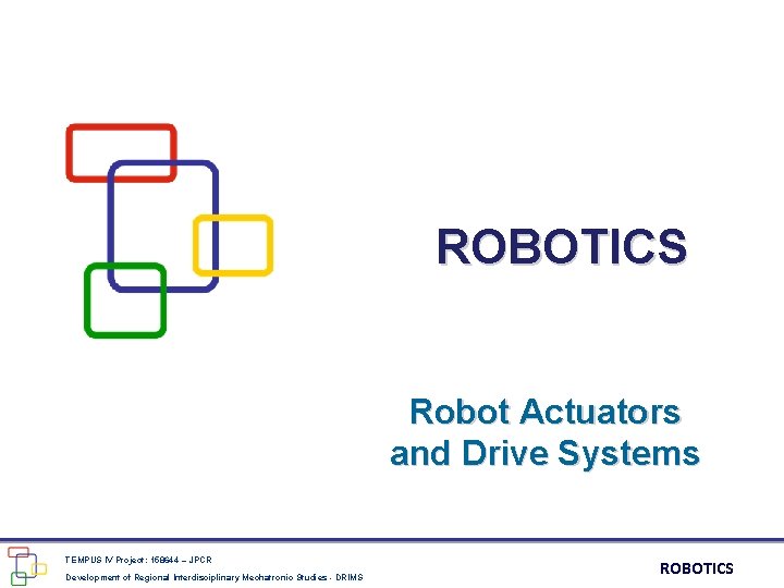ROBOTICS Robot Actuators and Drive Systems TEMPUS IV Project: 158644 – JPCR Development of