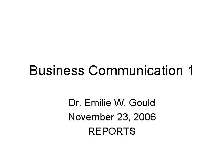 Business Communication 1 Dr. Emilie W. Gould November 23, 2006 REPORTS 