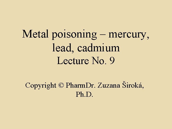 Metal poisoning – mercury, lead, cadmium Lecture No. 9 Copyright © Pharm. Dr. Zuzana