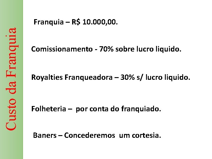 Custo da Franquia – R$ 10. 000, 00. Comissionamento - 70% sobre lucro liquido.