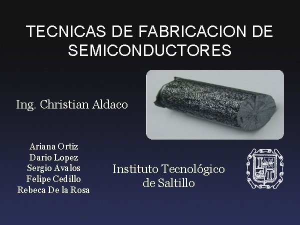 TECNICAS DE FABRICACION DE SEMICONDUCTORES Ing. Christian Aldaco Ariana Ortiz Dario Lopez Sergio Avalos