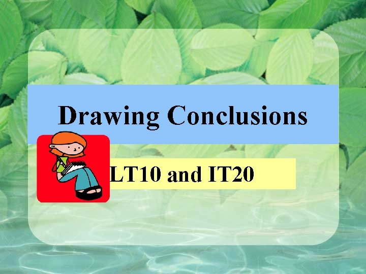 Drawing Conclusions LT 10 and IT 20 