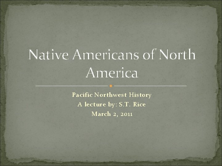 Native Americans of North America Pacific Northwest History A lecture by: S. T. Rice