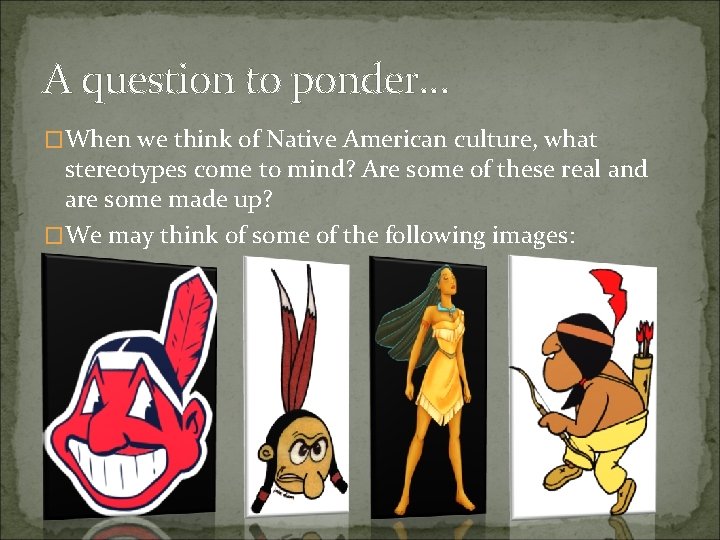 A question to ponder… �When we think of Native American culture, what stereotypes come