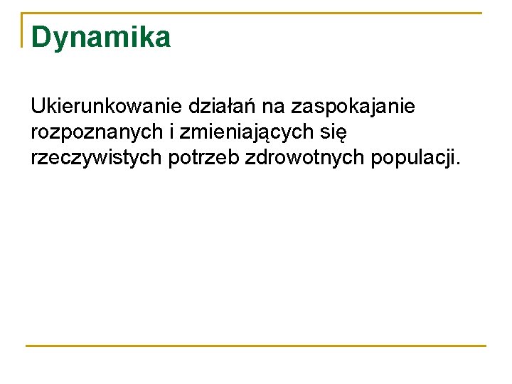 Dynamika Ukierunkowanie działań na zaspokajanie rozpoznanych i zmieniających się rzeczywistych potrzeb zdrowotnych populacji. 