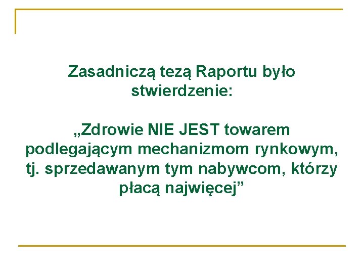 Zasadniczą tezą Raportu było stwierdzenie: „Zdrowie NIE JEST towarem podlegającym mechanizmom rynkowym, tj. sprzedawanym