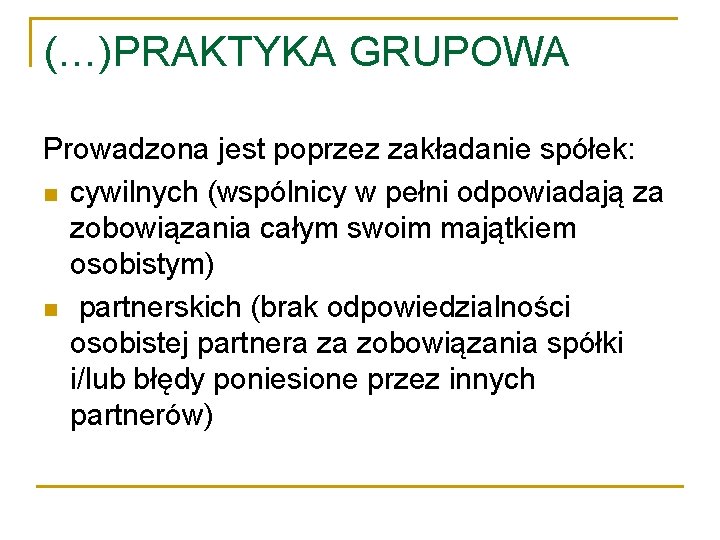 (…)PRAKTYKA GRUPOWA Prowadzona jest poprzez zakładanie spółek: cywilnych (wspólnicy w pełni odpowiadają za zobowiązania