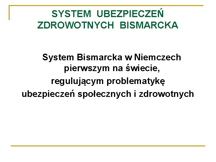 SYSTEM UBEZPIECZEŃ ZDROWOTNYCH BISMARCKA System Bismarcka w Niemczech pierwszym na świecie, regulującym problematykę ubezpieczeń