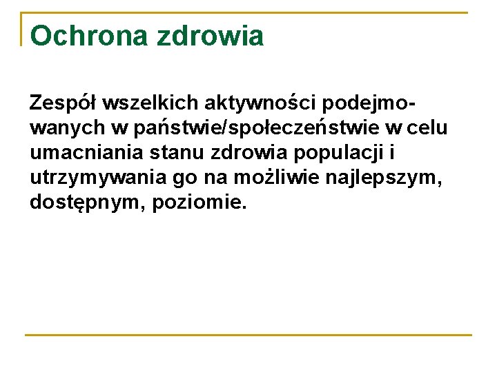 Ochrona zdrowia Zespół wszelkich aktywności podejmowanych w państwie/społeczeństwie w celu umacniania stanu zdrowia populacji