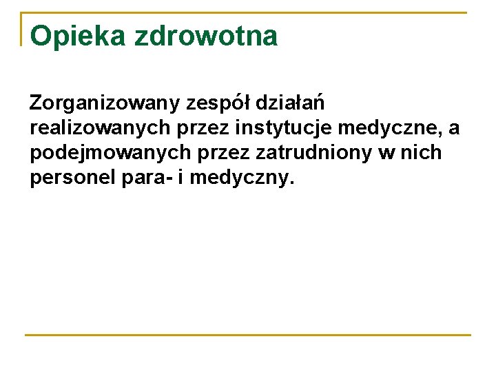 Opieka zdrowotna Zorganizowany zespół działań realizowanych przez instytucje medyczne, a podejmowanych przez zatrudniony w