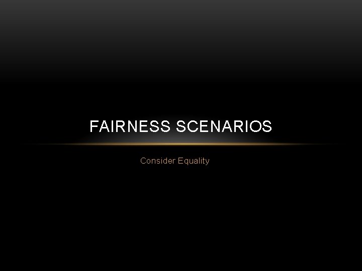 FAIRNESS SCENARIOS Consider Equality 