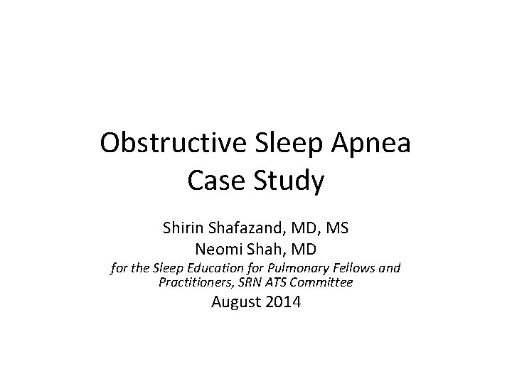 Obstructive Sleep Apnea Case Study Shirin Shafazand, MD, MS Neomi Shah, MD for the