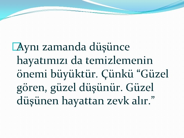 �Aynı zamanda düşünce hayatımızı da temizlemenin önemi büyüktür. Çünkü “Güzel gören, güzel düşünür. Güzel