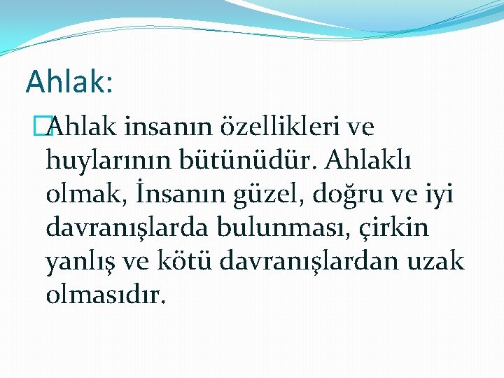 Ahlak: �Ahlak insanın özellikleri ve huylarının bütünüdür. Ahlaklı olmak, İnsanın güzel, doğru ve iyi