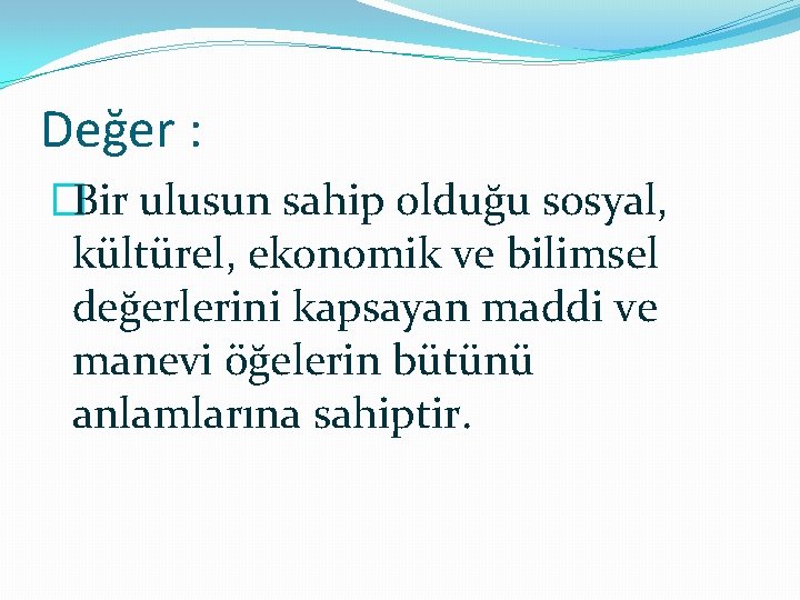 Değer : �Bir ulusun sahip olduğu sosyal, kültürel, ekonomik ve bilimsel değerlerini kapsayan maddi