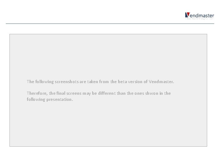 The following screenshots are taken from the beta version of Vendmaster. Therefore, the final