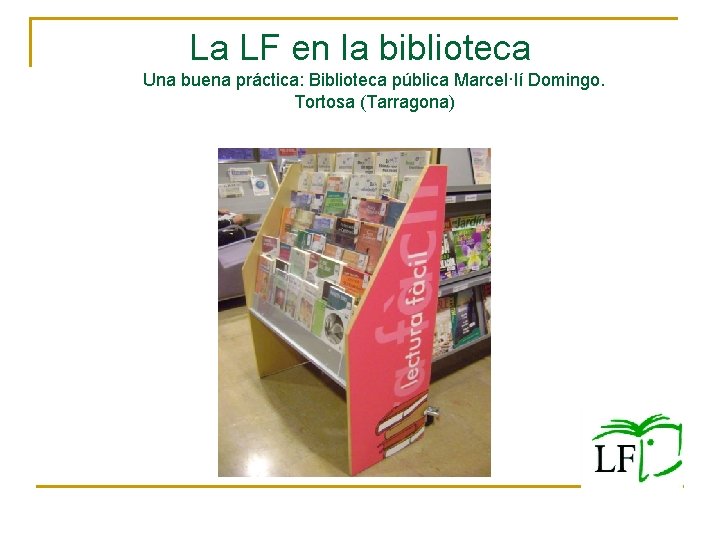 La LF en la biblioteca Una buena práctica: Biblioteca pública Marcel·lí Domingo. Tortosa (Tarragona) La LF en la biblioteca Una buena práctica: Biblioteca pública Marcel·lí Domingo. Tortosa (Tarragona)